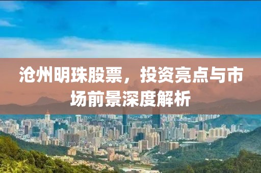沧州明珠股票，投资亮点与市场前景深度解析