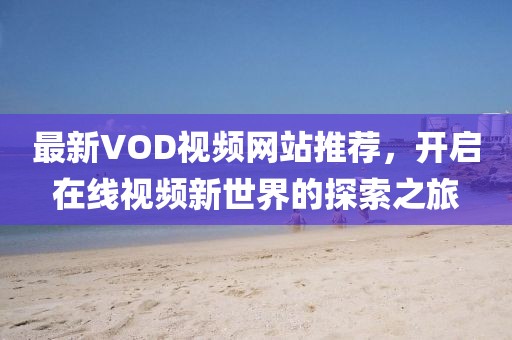 最新VOD视频网站推荐，开启在线视频新世界的探索之旅
