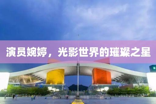 演员婉婷，光影世界的璀璨之星