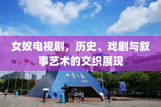 女奴电视剧，历史、戏剧与叙事艺术的交织展现
