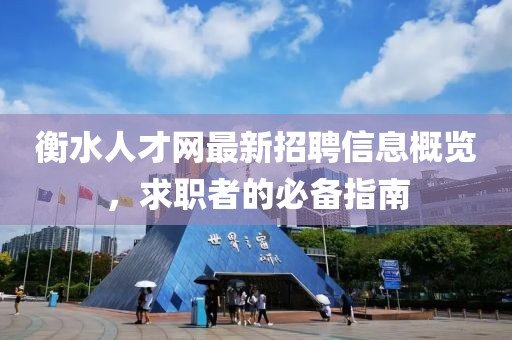 衡水人才网最新招聘信息概览，求职者的必备指南