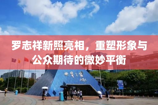 罗志祥新照亮相，重塑形象与公众期待的微妙平衡