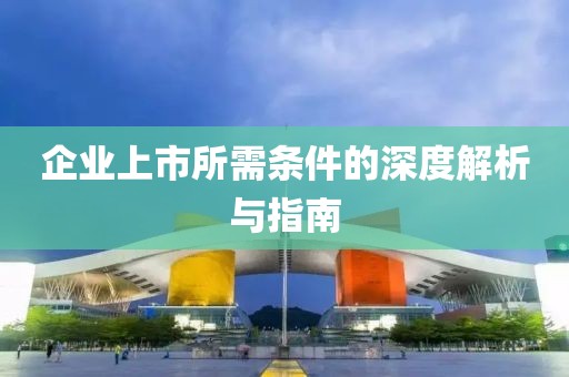 企业上市所需条件的深度解析与指南