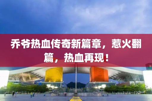 乔爷热血传奇新篇章，惹火翻篇，热血再现！