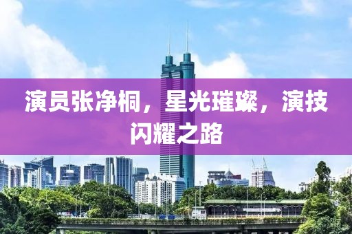 演员张净桐，星光璀璨，演技闪耀之路
