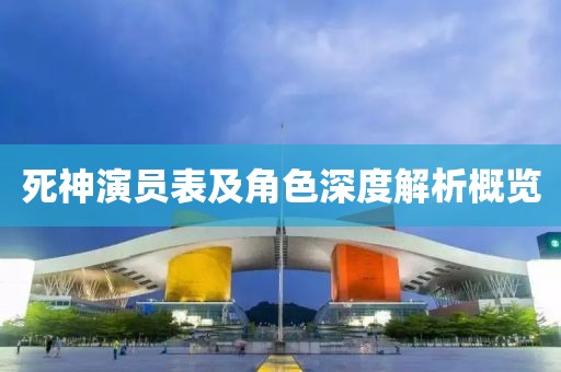 死神演员表及角色深度解析概览