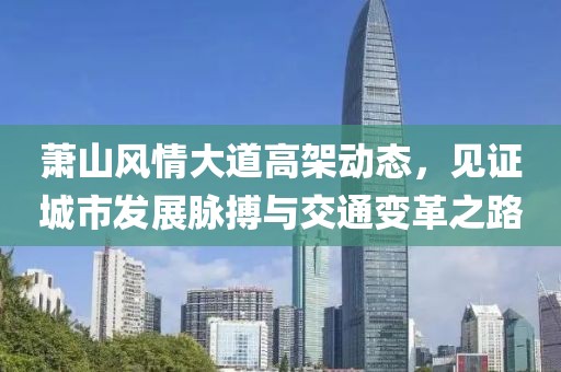 萧山风情大道高架动态，见证城市发展脉搏与交通变革之路