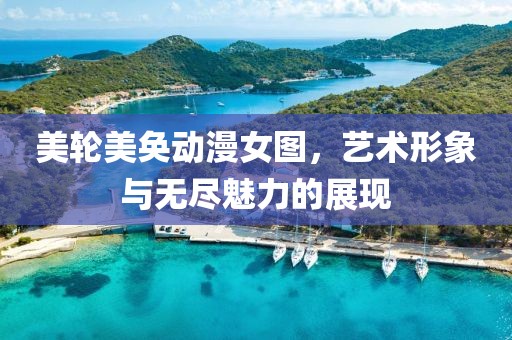 美轮美奂动漫女图，艺术形象与无尽魅力的展现