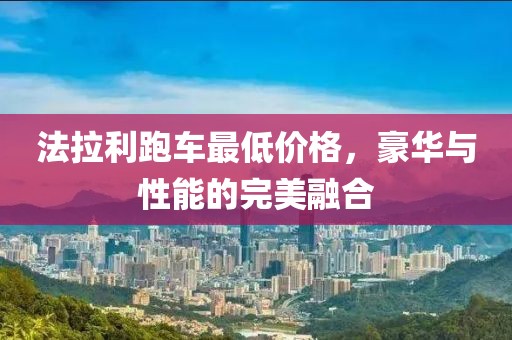 法拉利跑车最低价格，豪华与性能的完美融合