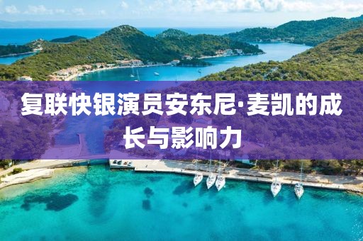 复联快银演员安东尼·麦凯的成长与影响力