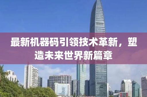 最新机器码引领技术革新，塑造未来世界新篇章