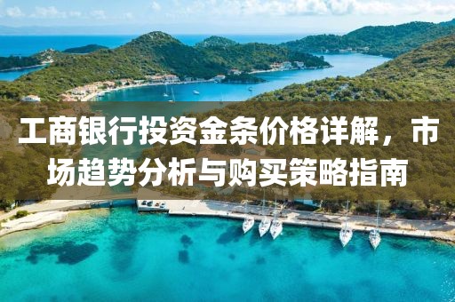 工商银行投资金条价格详解，市场趋势分析与购买策略指南