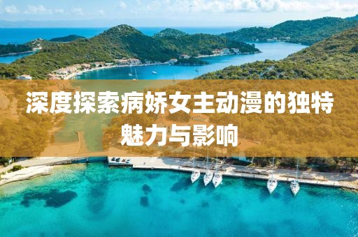 深度探索病娇女主动漫的独特魅力与影响