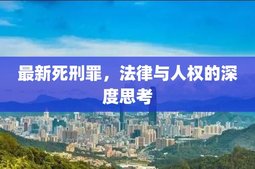 最新死刑罪，法律与人权的深度思考