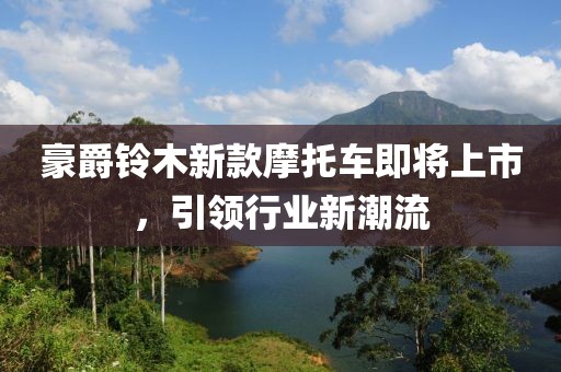 豪爵铃木新款摩托车即将上市，引领行业新潮流