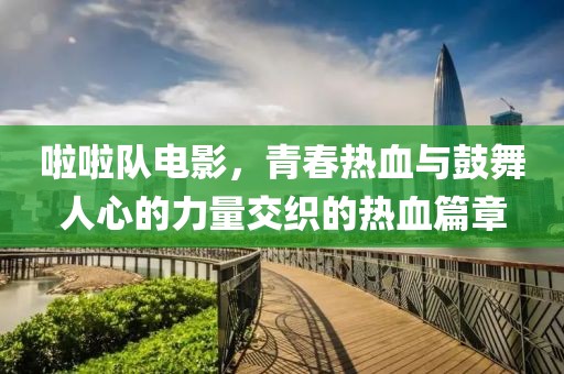 啦啦队电影，青春热血与鼓舞人心的力量交织的热血篇章