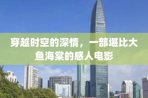 穿越时空的深情，一部堪比大鱼海棠的感人电影