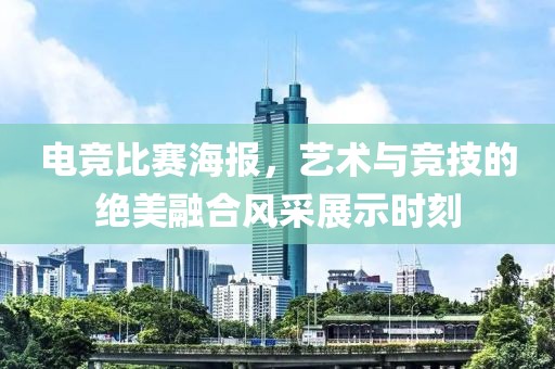 电竞比赛海报，艺术与竞技的绝美融合风采展示时刻