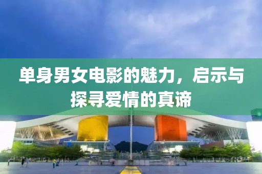 单身男女电影的魅力，启示与探寻爱情的真谛