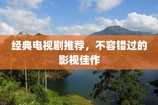 经典电视剧推荐，不容错过的影视佳作