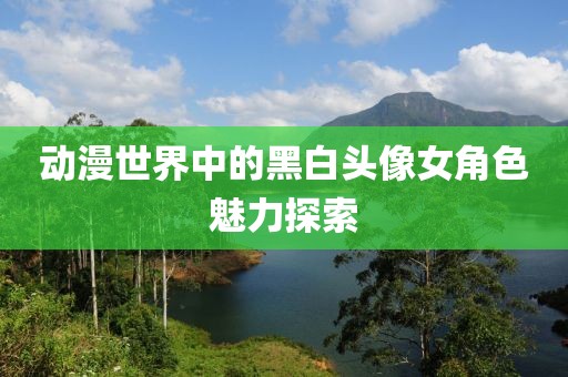 动漫世界中的黑白头像女角色魅力探索