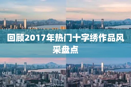 回顾2017年热门十字绣作品风采盘点