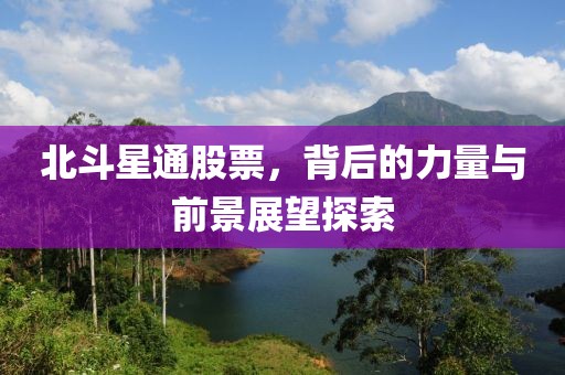 北斗星通股票，背后的力量与前景展望探索