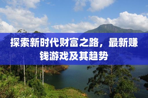 探索新时代财富之路，最新赚钱游戏及其趋势