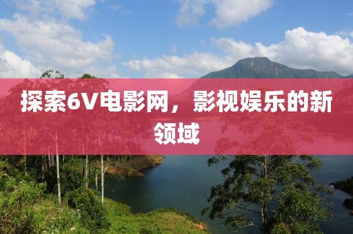 探索6V电影网，影视娱乐的新领域