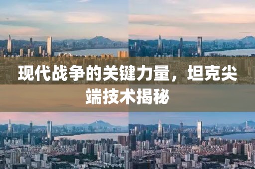 现代战争的关键力量，坦克尖端技术揭秘