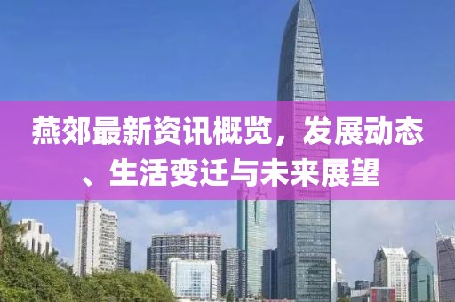 燕郊最新资讯概览，发展动态、生活变迁与未来展望