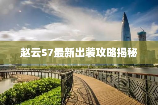 赵云S7最新出装攻略揭秘
