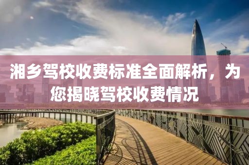 湘乡驾校收费标准全面解析，为您揭晓驾校收费情况