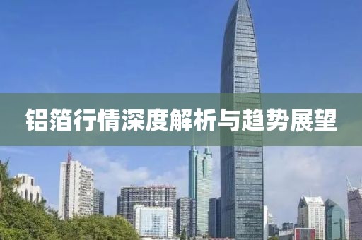 铝箔行情深度解析与趋势展望