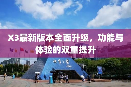 X3最新版本全面升级，功能与体验的双重提升