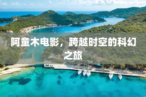 阿童木电影，跨越时空的科幻之旅