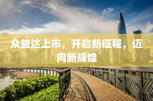 众益达上市，开启新征程，迈向新辉煌