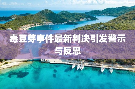 毒豆芽事件最新判决引发警示与反思