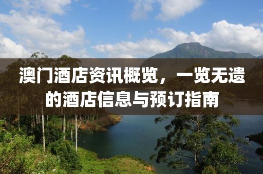 澳门酒店资讯概览，一览无遗的酒店信息与预订指南