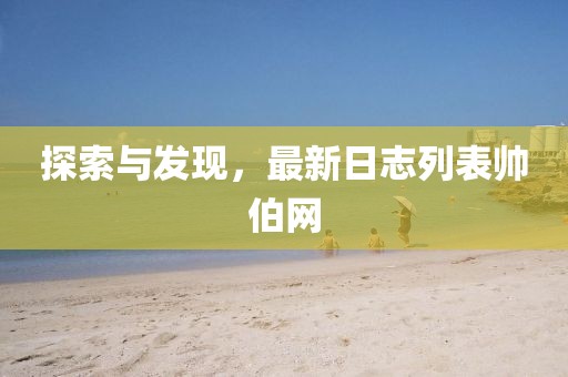 探索与发现，最新日志列表帅伯网