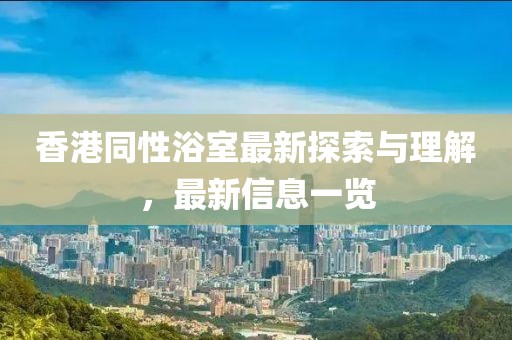 香港同性浴室最新探索与理解，最新信息一览
