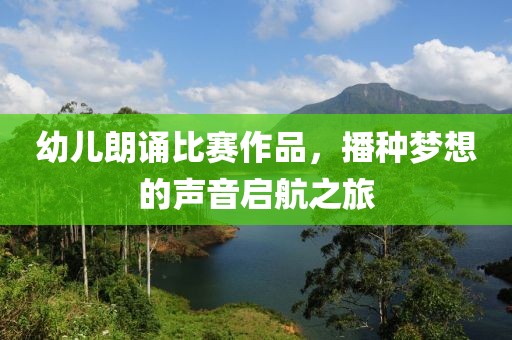 幼儿朗诵比赛作品，播种梦想的声音启航之旅