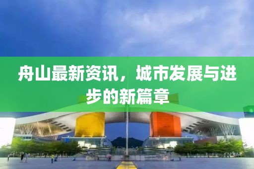 舟山最新资讯，城市发展与进步的新篇章