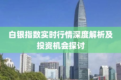 白银指数实时行情深度解析及投资机会探讨