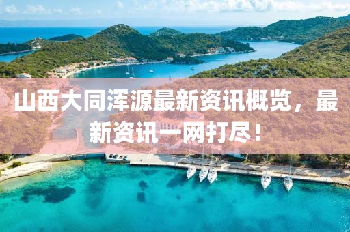 山西大同浑源最新资讯概览，最新资讯一网打尽！