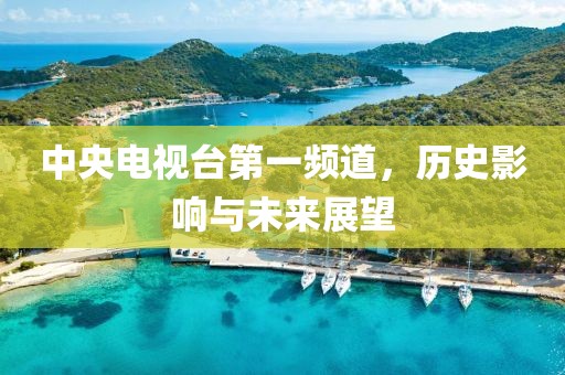 中央电视台第一频道，历史影响与未来展望