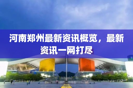 河南郑州最新资讯概览，最新资讯一网打尽