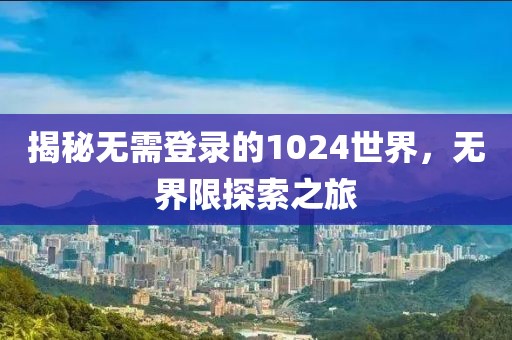揭秘无需登录的1024世界，无界限探索之旅