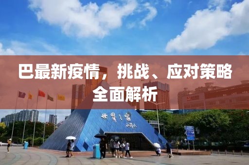 巴最新疫情，挑战、应对策略全面解析