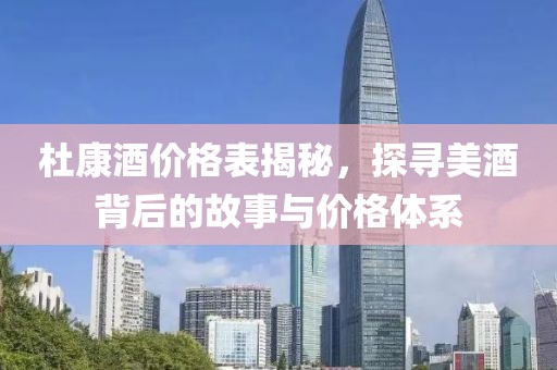 杜康酒价格表揭秘，探寻美酒背后的故事与价格体系